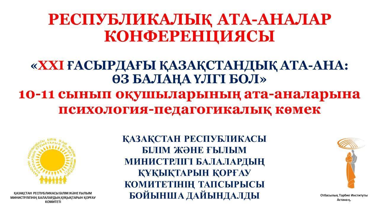 РЕСПУБЛИКАЛЫҚ АТА-АНАЛАР КОНФЕРЕНЦИЯСЫ «XXI ҒАСЫРДАҒЫ ҚАЗАҚСТАНДЫҚ АТА-АНА: ӨЗ БАЛАҢА ҮЛГІ БОЛ» 10-11 сынып оқушыларының ата-аналар жиналысы